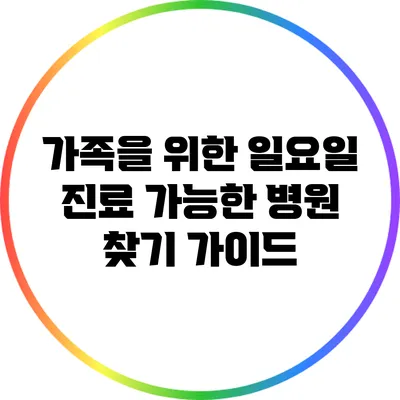 가족을 위한 일요일 진료 가능한 병원 찾기 가이드