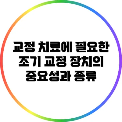 교정 치료에 필요한 조기 교정 장치의 중요성과 종류