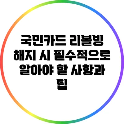 국민카드 리볼빙 해지 시 필수적으로 알아야 할 사항과 팁