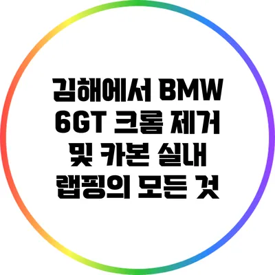 김해에서 BMW 6GT 크롬 제거 및 카본 실내 랩핑의 모든 것