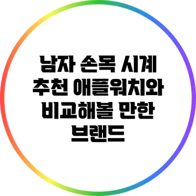 남자 손목 시계 추천: 애플워치와 비교해볼 만한 브랜드