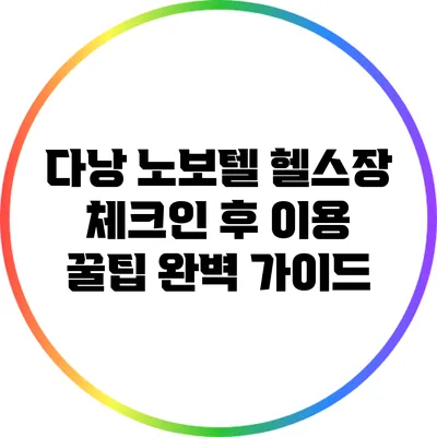 다낭 노보텔 헬스장 체크인 후 이용 꿀팁 완벽 가이드