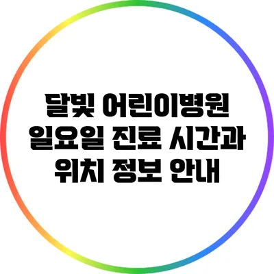 달빛 어린이병원 일요일 진료 시간과 위치 정보 안내