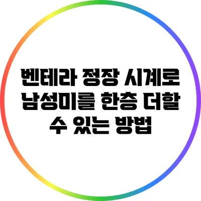 벤테라 정장 시계로 남성미를 한층 더할 수 있는 방법