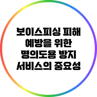 보이스피싱 피해 예방을 위한 명의도용 방지 서비스의 중요성