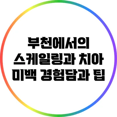 부천에서의 스케일링과 치아 미백: 경험담과 팁