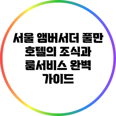 서울 앰버서더 풀만 호텔의 조식과 룸서비스 완벽 가이드