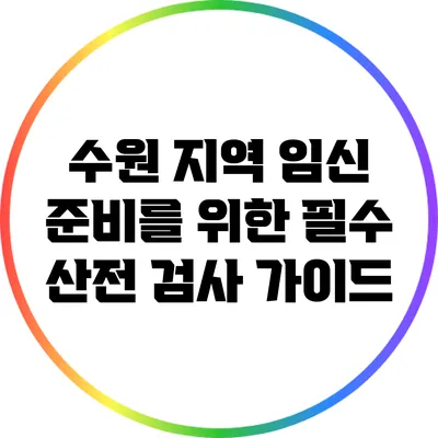 수원 지역 임신 준비를 위한 필수 산전 검사 가이드