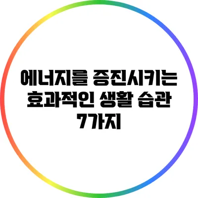 에너지를 증진시키는 효과적인 생활 습관 7가지