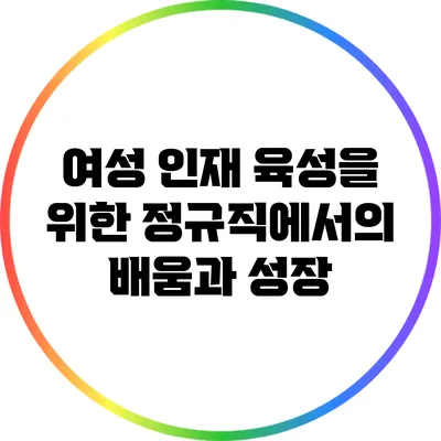 여성 인재 육성을 위한 정규직에서의 배움과 성장