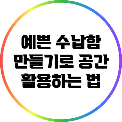 예쁜 수납함 만들기로 공간 활용하는 법