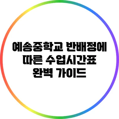 예송중학교 반배정에 따른 수업시간표 완벽 가이드