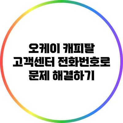 오케이 캐피탈 고객센터 전화번호로 문제 해결하기