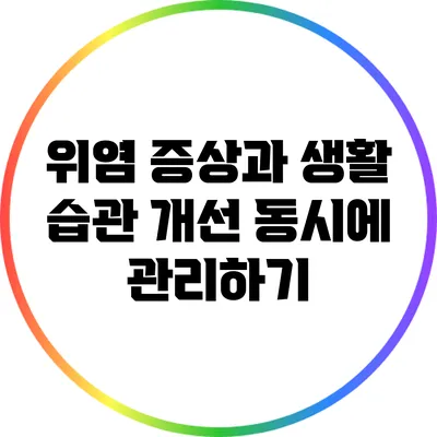 위염 증상과 생활 습관 개선: 동시에 관리하기