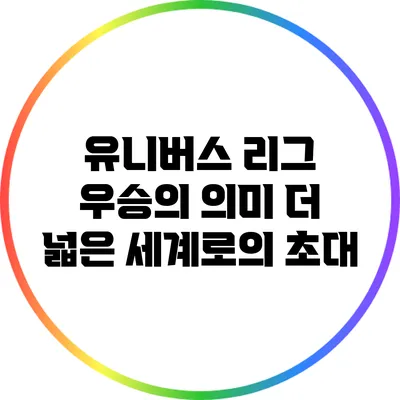 유니버스 리그 우승의 의미: 더 넓은 세계로의 초대