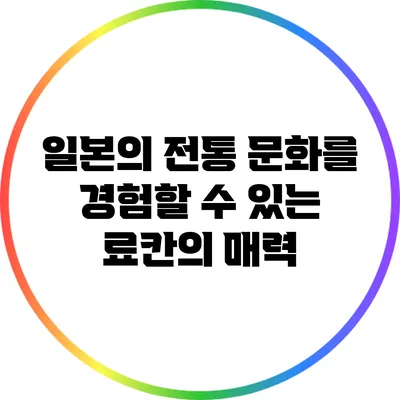 일본의 전통 문화를 경험할 수 있는 료칸의 매력