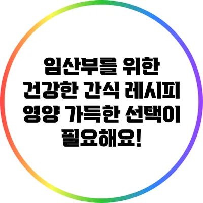 임산부를 위한 건강한 간식 레시피: 영양 가득한 선택이 필요해요!