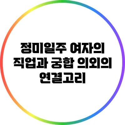 정미일주 여자의 직업과 궁합: 의외의 연결고리