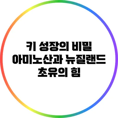 키 성장의 비밀: 아미노산과 뉴질랜드 초유의 힘