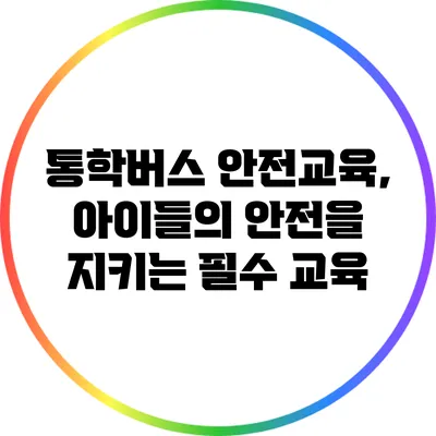 통학버스 안전교육, 아이들의 안전을 지키는 필수 교육