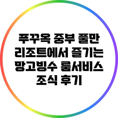 푸꾸옥 중부 풀만 리조트에서 즐기는 망고빙수 룸서비스 조식 후기