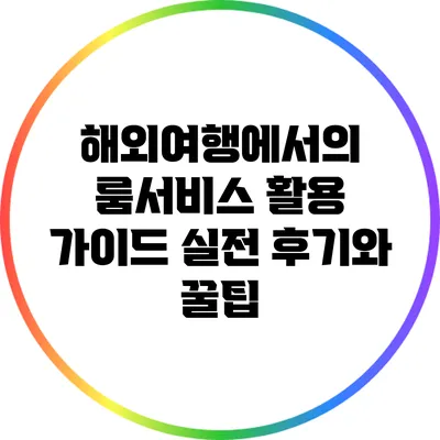 해외여행에서의 룸서비스 활용 가이드: 실전 후기와 꿀팁