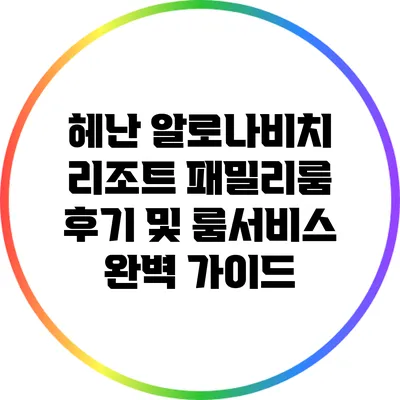 헤난 알로나비치 리조트 패밀리룸 후기 및 룸서비스 완벽 가이드