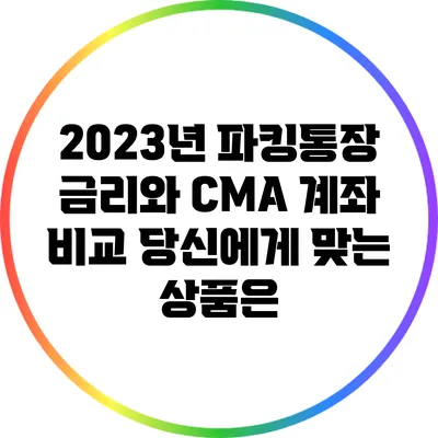 2023년 파킹통장 금리와 CMA 계좌 비교: 당신에게 맞는 상품은?