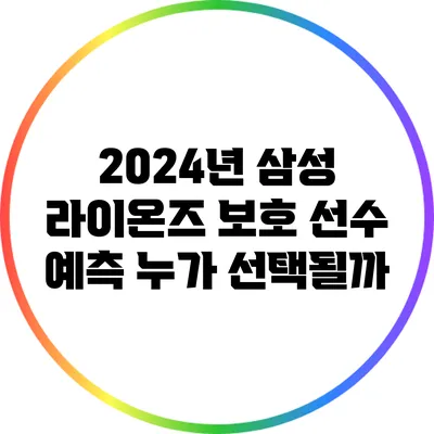 2024년 삼성 라이온즈 보호 선수 예측: 누가 선택될까?
