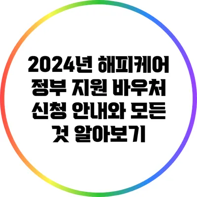 2024년 해피케어 정부 지원 바우처 신청 안내와 모든 것 알아보기