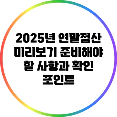 2025년 연말정산 미리보기: 준비해야 할 사항과 확인 포인트
