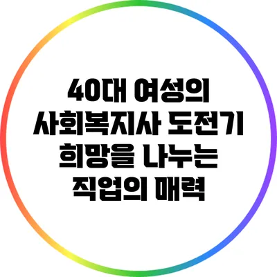 40대 여성의 사회복지사 도전기: 희망을 나누는 직업의 매력