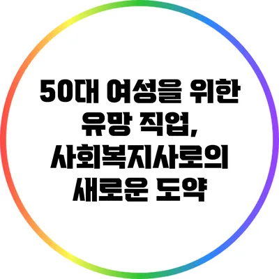 50대 여성을 위한 유망 직업, 사회복지사로의 새로운 도약