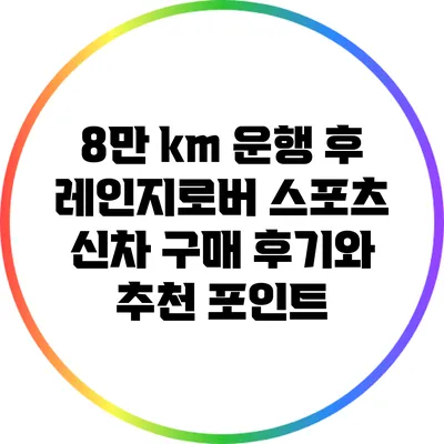 8만 km 운행 후 레인지로버 스포츠 신차 구매 후기와 추천 포인트