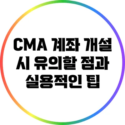 CMA 계좌 개설 시 유의할 점과 실용적인 팁