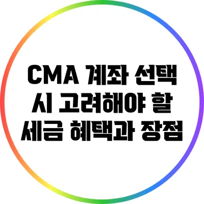 CMA 계좌 선택 시 고려해야 할 세금 혜택과 장점