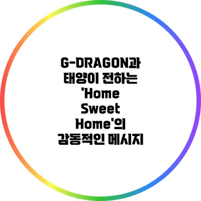 G-DRAGON과 태양이 전하는 'Home Sweet Home'의 감동적인 메시지
