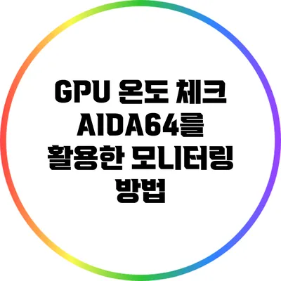 GPU 온도 체크: AIDA64를 활용한 모니터링 방법