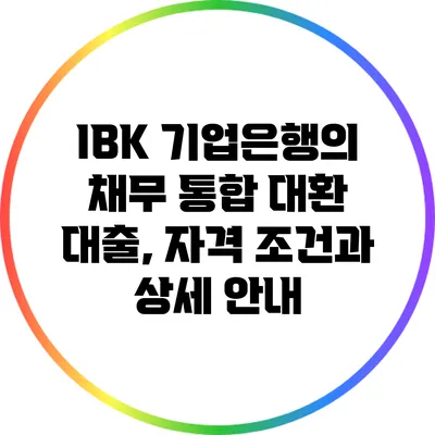 IBK 기업은행의 채무 통합 대환 대출, 자격 조건과 상세 안내