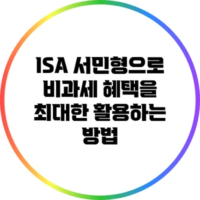 ISA 서민형으로 비과세 혜택을 최대한 활용하는 방법