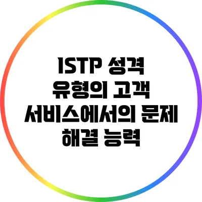 ISTP 성격 유형의 고객 서비스에서의 문제 해결 능력