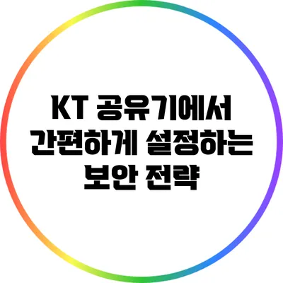 KT 공유기에서 간편하게 설정하는 보안 전략