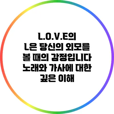 L.O.V.E의 L은 당신의 외모를 볼 때의 감정입니다: 노래와 가사에 대한 깊은 이해