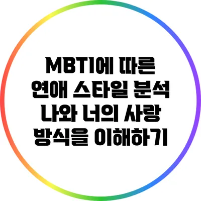 MBTI에 따른 연애 스타일 분석: 나와 너의 사랑 방식을 이해하기