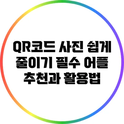 QR코드 사진 쉽게 줄이기: 필수 어플 추천과 활용법