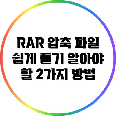 RAR 압축 파일 쉽게 풀기: 알아야 할 2가지 방법