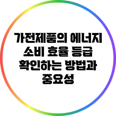 가전제품의 에너지 소비 효율 등급 확인하는 방법과 중요성