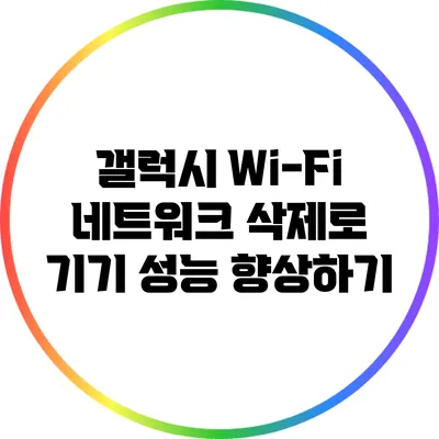 갤럭시 Wi-Fi 네트워크 삭제로 기기 성능 향상하기
