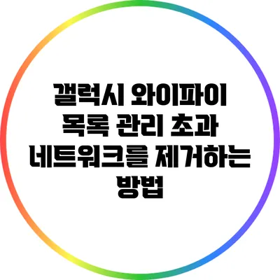 갤럭시 와이파이 목록 관리: 초과 네트워크를 제거하는 방법