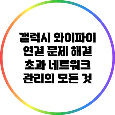 갤럭시 와이파이 연결 문제 해결: 초과 네트워크 관리의 모든 것